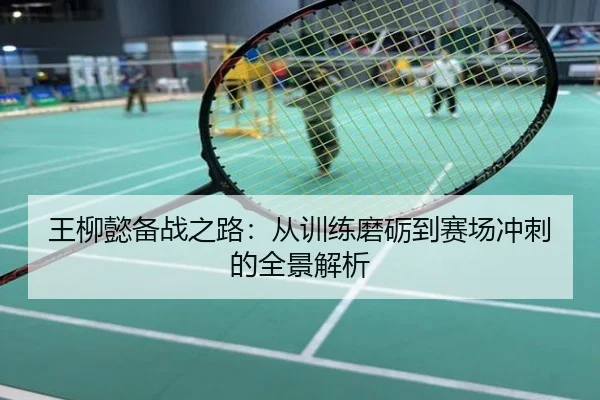 王柳懿备战之路：从训练磨砺到赛场冲刺的全景解析