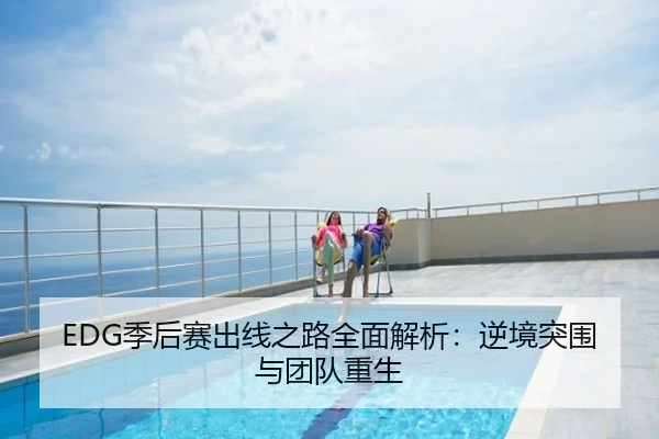 EDG季后赛出线之路全面解析：逆境突围与团队重生