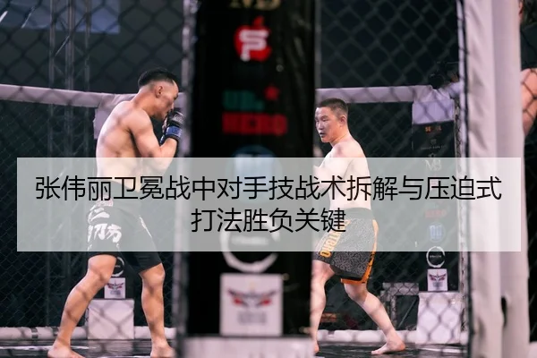 张伟丽卫冕战中对手技战术拆解与压迫式打法胜负关键